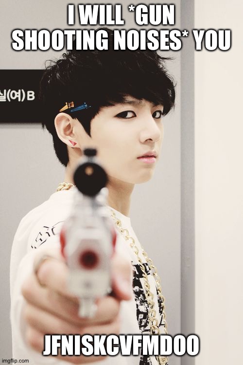 bts | I WILL *GUN SHOOTING NOISES* YOU; JFNISKCVFMDOO | image tagged in bts | made w/ Imgflip meme maker