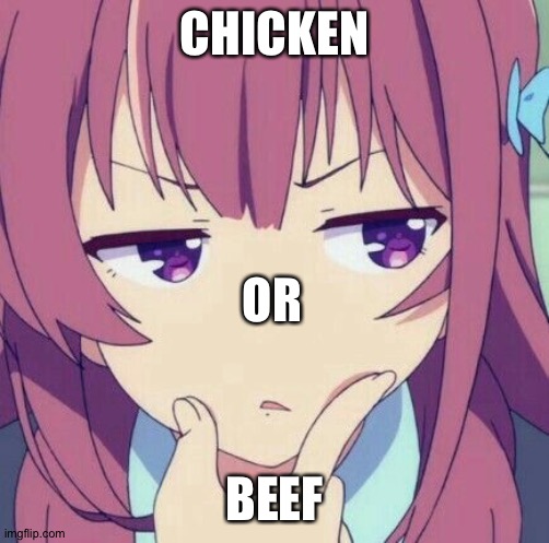 animegirl-thinking | CHICKEN; OR; BEEF | image tagged in animegirl-thinking | made w/ Imgflip meme maker