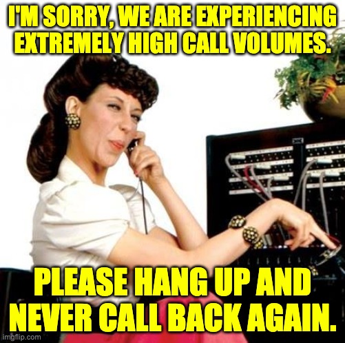 Ernestine returns | I'M SORRY, WE ARE EXPERIENCING EXTREMELY HIGH CALL VOLUMES. PLEASE HANG UP AND NEVER CALL BACK AGAIN. | image tagged in ernestine telephone operator | made w/ Imgflip meme maker