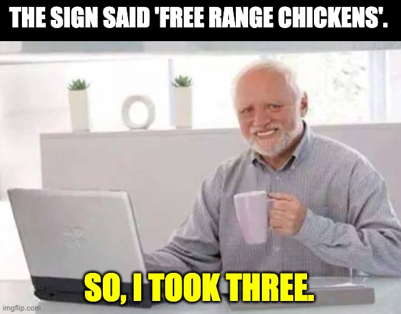 Harold | THE SIGN SAID 'FREE RANGE CHICKENS'. SO, I TOOK THREE. | image tagged in harold | made w/ Imgflip meme maker