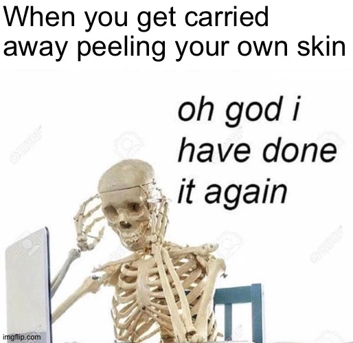 When you get carried away peeling your own skin | image tagged in oh god i have done it again | made w/ Imgflip meme maker