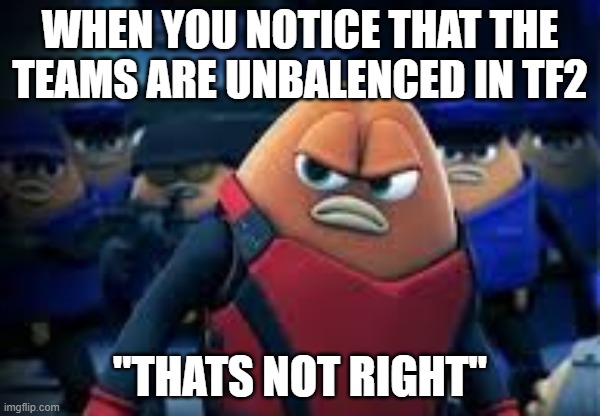 Killer Bean | WHEN YOU NOTICE THAT THE TEAMS ARE UNBALENCED IN TF2; "THATS NOT RIGHT" | image tagged in killer bean | made w/ Imgflip meme maker