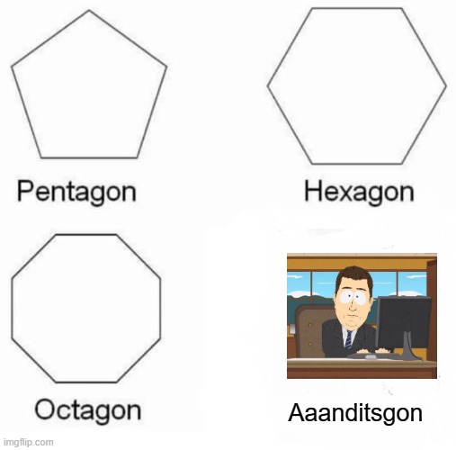 Pentagon Hexagon Octagon | Aaanditsgon | image tagged in memes,pentagon hexagon octagon,aaaaand its gone,south park | made w/ Imgflip meme maker