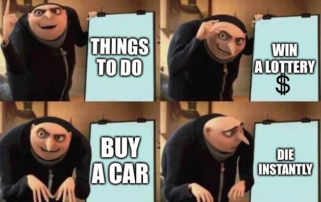 Gru's Plan Meme | THINGS TO DO; WIN A LOTTERY; BUY A CAR; DIE INSTANTLY | image tagged in gru's plan | made w/ Imgflip meme maker