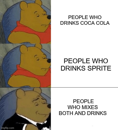 I am not the only cool guy who does this right? | PEOPLE WHO DRINKS COCA COLA; PEOPLE WHO DRINKS SPRITE; PEOPLE WHO MIXES BOTH AND DRINKS | image tagged in memes,tuxedo winnie the pooh | made w/ Imgflip meme maker