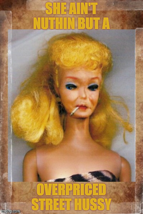 Crack Ho Barbie,,, | SHE AIN'T NUTHIN BUT A OVERPRICED STREET HUSSY | image tagged in crack ho barbie | made w/ Imgflip meme maker