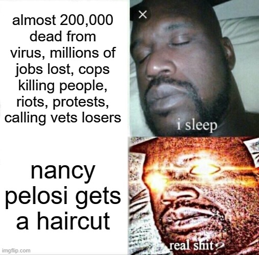 The drumpf cult | almost 200,000 dead from virus, millions of jobs lost, cops killing people, riots, protests, calling vets losers; nancy pelosi gets a haircut | image tagged in memes,sleeping shaq,politics,conservative hypocrisy,maga,trump is an asshole | made w/ Imgflip meme maker
