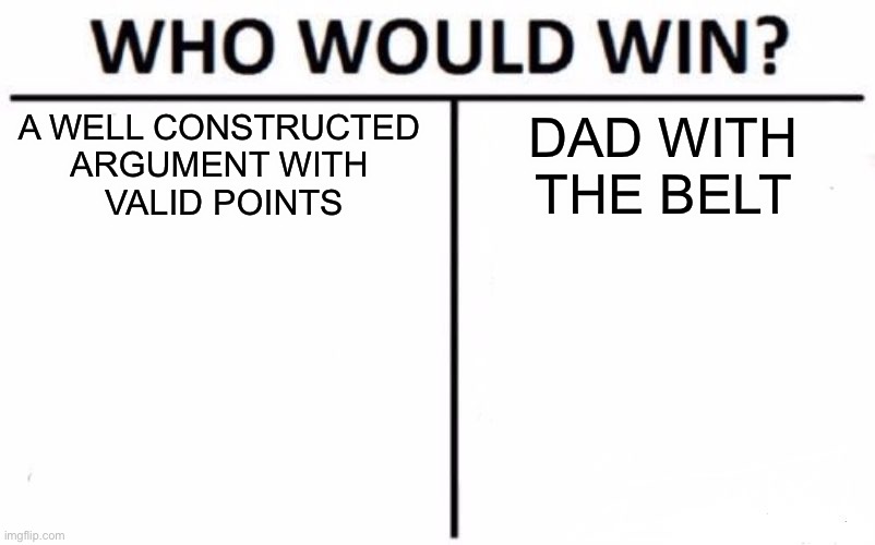 Parents | A WELL CONSTRUCTED 
ARGUMENT WITH 
VALID POINTS; DAD WITH
 THE BELT | image tagged in memes,who would win | made w/ Imgflip meme maker