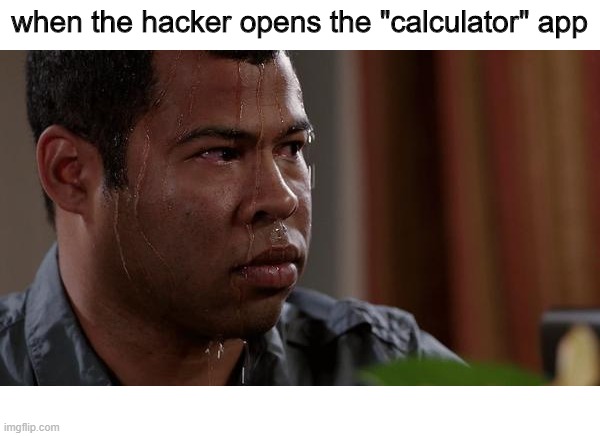 Calculator | when the hacker opens the "calculator" app | image tagged in sweating bullets,hackers,calculator,memes | made w/ Imgflip meme maker