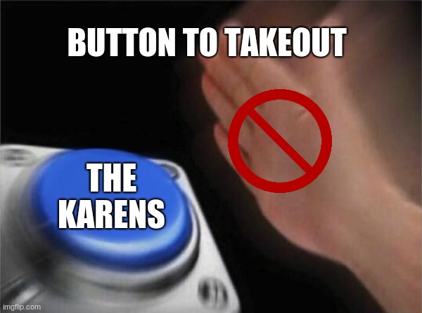 Blank Nut Button Meme |  BUTTON TO TAKEOUT; THE KARENS | image tagged in memes,blank nut button | made w/ Imgflip meme maker