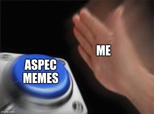 Blank Nut Button Meme |  ME; ASPEC MEMES | image tagged in memes,blank nut button | made w/ Imgflip meme maker