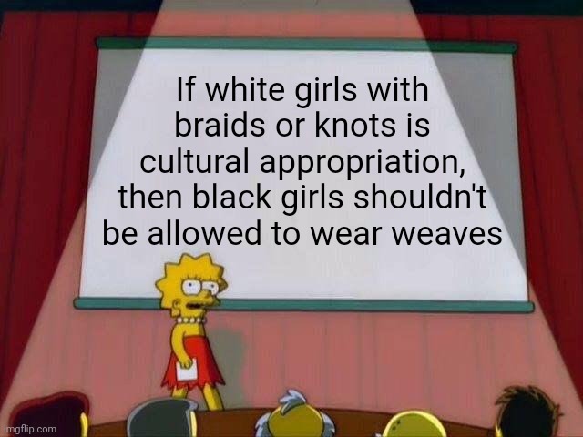 Don't come for me Shea Butter Twitter lol | If white girls with braids or knots is cultural appropriation, then black girls shouldn't be allowed to wear weaves | image tagged in lisa simpson's presentation | made w/ Imgflip meme maker