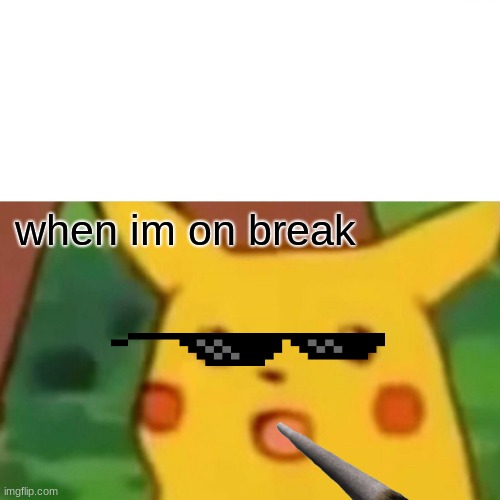 Surprised Pikachu Meme | when im on break | image tagged in memes,surprised pikachu | made w/ Imgflip meme maker