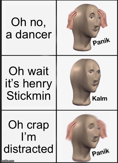 Panik Kalm Panik | Oh no, a dancer; Oh wait it’s henry Stickmin; Oh crap I’m distracted | image tagged in memes,panik kalm panik,henry stickmin | made w/ Imgflip meme maker