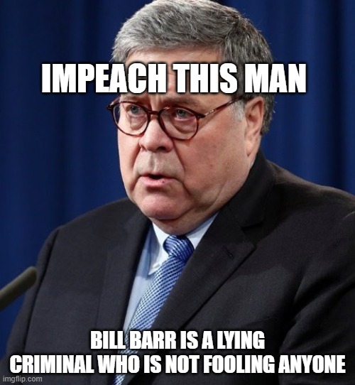 Abuse of Power | IMPEACH THIS MAN; BILL BARR IS A LYING CRIMINAL WHO IS NOT FOOLING ANYONE | image tagged in law and order,criminal,bill barr,corrupt,liar,traitor | made w/ Imgflip meme maker