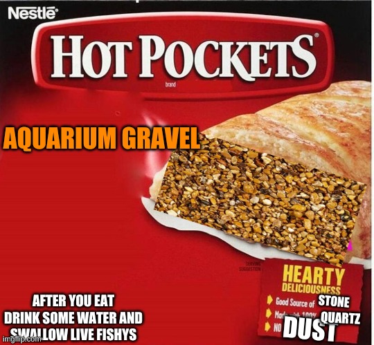 Hot Pocket Box | AQUARIUM GRAVEL; STONE; AFTER YOU EAT DRINK SOME WATER AND SWALLOW LIVE FISHYS; QUARTZ; DUST | image tagged in hot pocket box | made w/ Imgflip meme maker