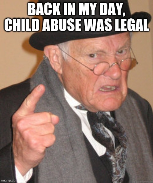 Back In My Day Meme | BACK IN MY DAY, CHILD ABUSE WAS LEGAL | image tagged in memes,back in my day | made w/ Imgflip meme maker