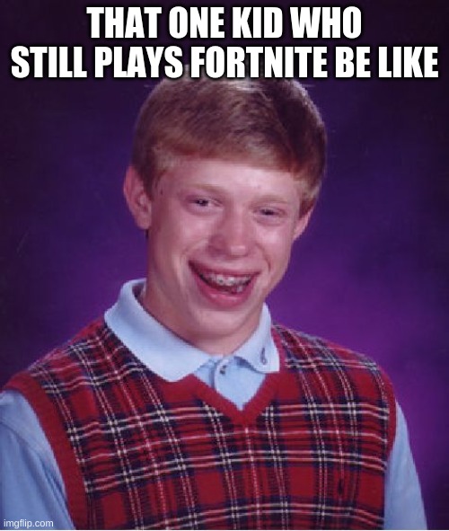 Bad Luck Brian Meme | THAT ONE KID WHO STILL PLAYS FORTNITE BE LIKE | image tagged in memes,bad luck brian | made w/ Imgflip meme maker