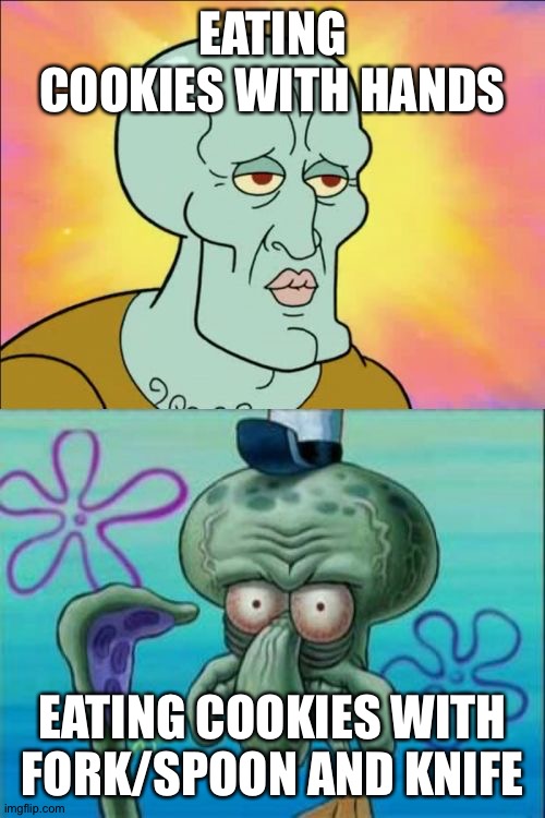 Squidward Meme | EATING COOKIES WITH HANDS; EATING COOKIES WITH FORK/SPOON AND KNIFE | image tagged in memes,squidward | made w/ Imgflip meme maker