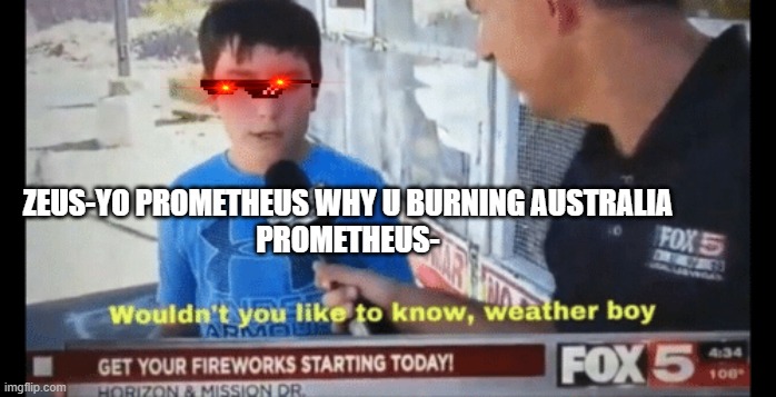 Wouldn't you like to know weather boy | ZEUS-YO PROMETHEUS WHY U BURNING AUSTRALIA
PROMETHEUS- | image tagged in wouldn't you like to know weather boy | made w/ Imgflip meme maker