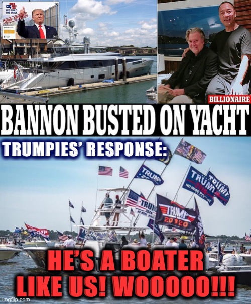 Trump’s entire MAGA movement is built on defrauding the gullible, so why would the marks change their minds this time? | TRUMPIES’ RESPONSE:; HE’S A BOATER LIKE US! WOOOOO!!! | image tagged in online trump boat parade,bannon busted on yacht,maga,yacht,fraud,trump supporters | made w/ Imgflip meme maker