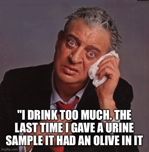 Rodney Dangerfield | "I DRINK TOO MUCH. THE LAST TIME I GAVE A URINE SAMPLE IT HAD AN OLIVE IN IT | image tagged in rodney dangerfield | made w/ Imgflip meme maker