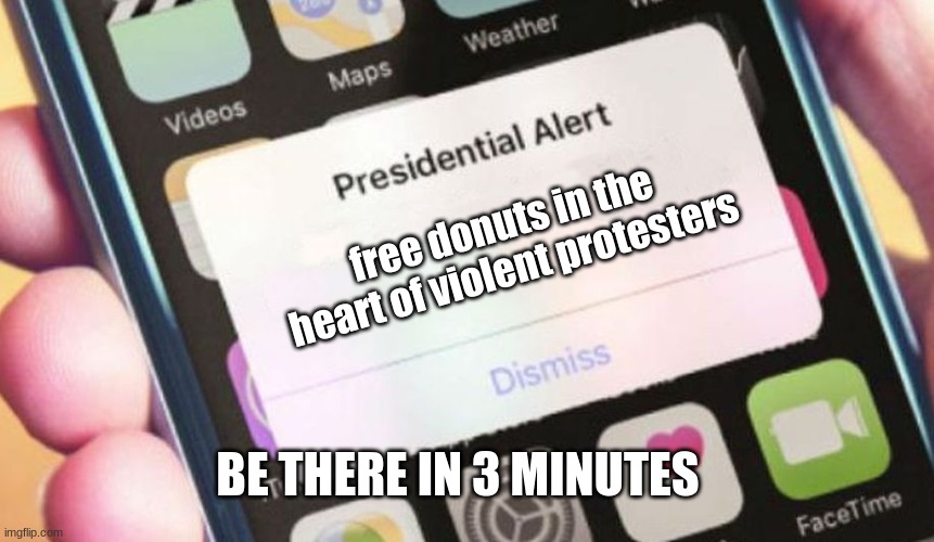 Presidential Alert Meme | free donuts in the heart of violent protesters; BE THERE IN 3 MINUTES | image tagged in memes,presidential alert | made w/ Imgflip meme maker