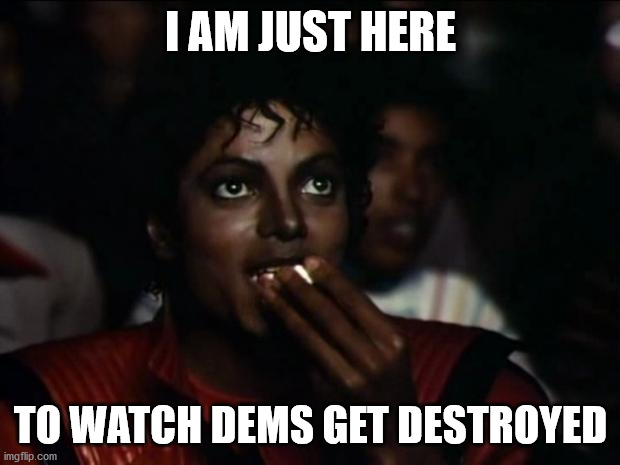 Michael Jackson Popcorn Meme | I AM JUST HERE TO WATCH DEMS GET DESTROYED | image tagged in memes,michael jackson popcorn | made w/ Imgflip meme maker