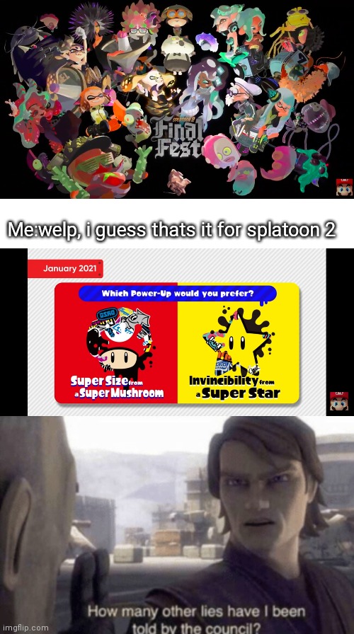 Splatoon 2 next splatfest |  Me:welp, i guess thats it for splatoon 2 | image tagged in how many other lies have i been told by the council,splatoon 2 | made w/ Imgflip meme maker