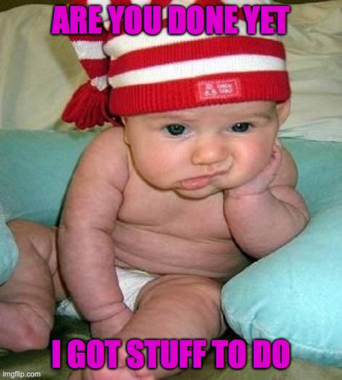 Baby bordom | ARE YOU DONE YET; I GOT STUFF TO DO | image tagged in funny memes | made w/ Imgflip meme maker