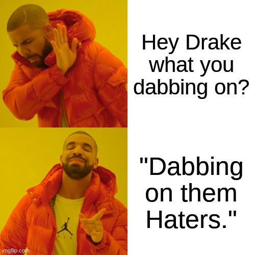 Drake Hotline Bling Meme | Hey Drake what you dabbing on? "Dabbing on them Haters." | image tagged in memes,drake hotline bling | made w/ Imgflip meme maker