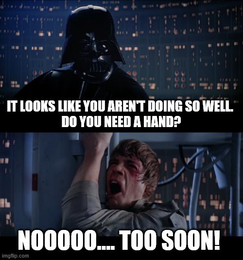 Need a hand? | IT LOOKS LIKE YOU AREN'T DOING SO WELL. 
DO YOU NEED A HAND? NOOOOO…. TOO SOON! | image tagged in memes,star wars no,help,hand,need a hand,losing | made w/ Imgflip meme maker