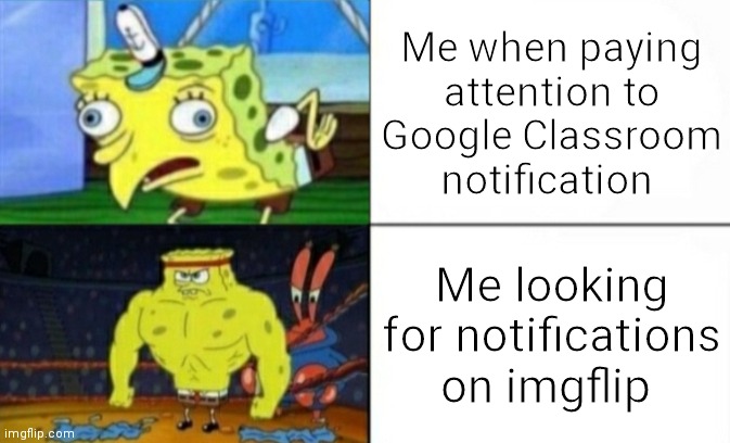 Imgflip notifications please | Me when paying attention to Google Classroom notification; Me looking for notifications on imgflip | image tagged in silly spongebob vs buff spongebob | made w/ Imgflip meme maker