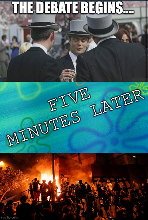 THE DEBATE BEGINS.... FIVE MINUTES LATER | image tagged in spongebob years later meme | made w/ Imgflip meme maker
