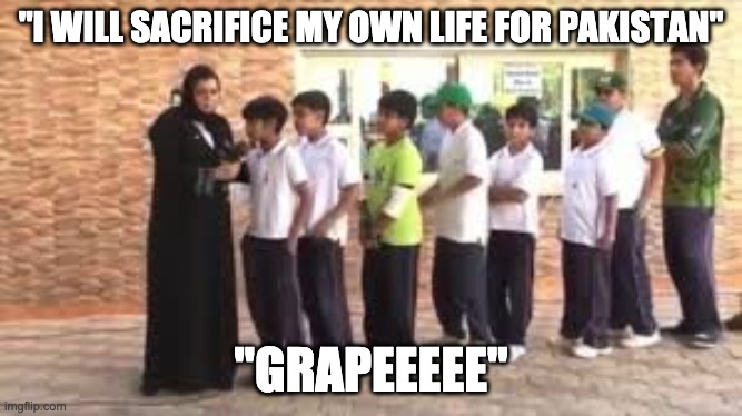 I will sacrifice my own life for pakistan | "I WILL SACRIFICE MY OWN LIFE FOR PAKISTAN"; "GRAPEEEEE" | image tagged in paksitan | made w/ Imgflip meme maker