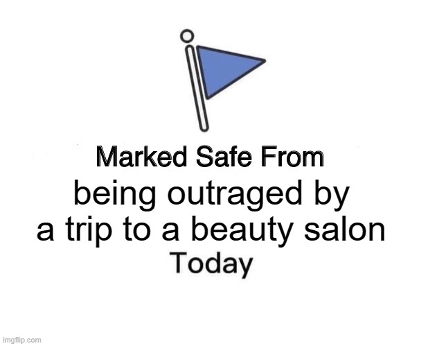 Marked Safe From | being outraged by a trip to a beauty salon | image tagged in memes,marked safe from | made w/ Imgflip meme maker
