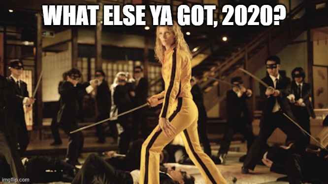 Kill Bill 2020 | WHAT ELSE YA GOT, 2020? | image tagged in kill bill,2020 sucks,kung fu,coronavirus,empowerment,2020 | made w/ Imgflip meme maker