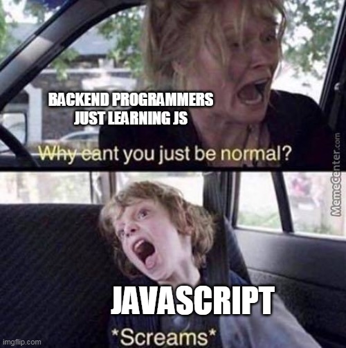 Why Can't You Just Be Normal | BACKEND PROGRAMMERS JUST LEARNING JS; JAVASCRIPT | image tagged in why can't you just be normal,programmer humor,programming,programmers | made w/ Imgflip meme maker