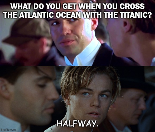 DAILY BAD DAD JOKE SEPTEMBER 4 2020 | WHAT DO YOU GET WHEN YOU CROSS THE ATLANTIC OCEAN WITH THE TITANIC? HALFWAY. | image tagged in i always win jack one way or another merged | made w/ Imgflip meme maker