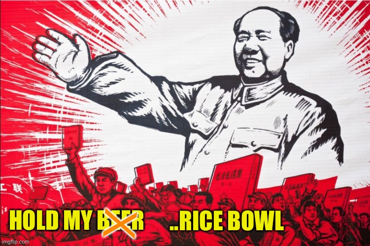 Chairman Mao Propoganda poster meme | ..RICE BOWL HOLD MY BEER X | image tagged in chairman mao propoganda poster meme | made w/ Imgflip meme maker