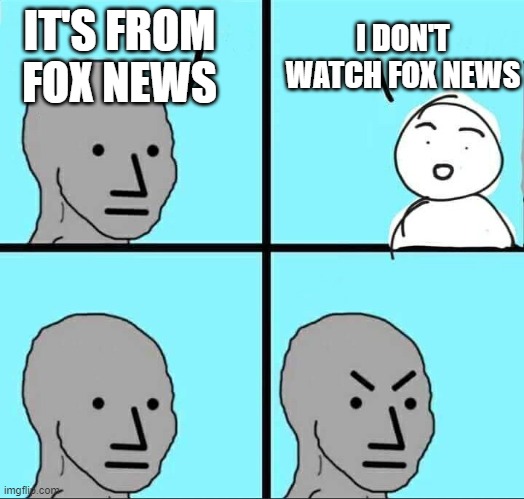 NPC Meme | IT'S FROM FOX NEWS I DON'T WATCH FOX NEWS | image tagged in npc meme | made w/ Imgflip meme maker