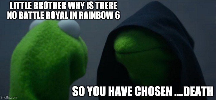 Evil Kermit Meme | LITTLE BROTHER WHY IS THERE NO BATTLE ROYAL IN RAINBOW 6; SO YOU HAVE CHOSEN ....DEATH | image tagged in memes,evil kermit | made w/ Imgflip meme maker