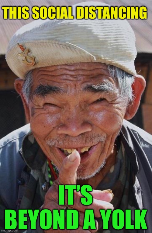 Funny old Chinese man 1 | THIS SOCIAL DISTANCING IT’S BEYOND A YOLK | image tagged in funny old chinese man 1 | made w/ Imgflip meme maker