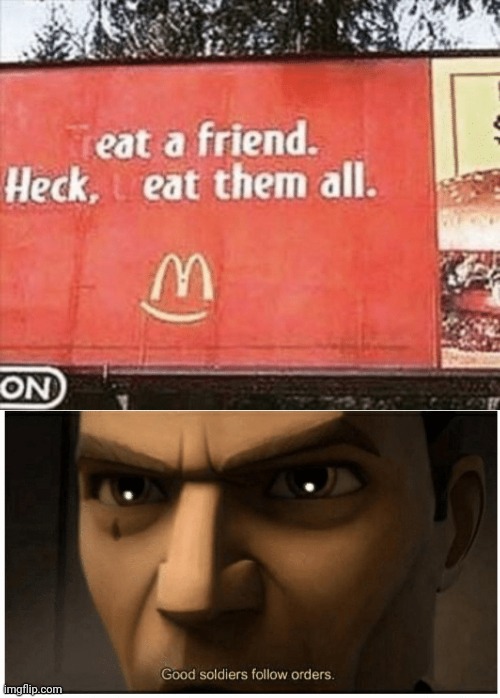 Must eat friend | image tagged in good soldiers follow orders | made w/ Imgflip meme maker