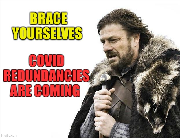 Brace Yourselves X is Coming Meme | BRACE YOURSELVES COVID REDUNDANCIES ARE COMING | image tagged in memes,brace yourselves x is coming | made w/ Imgflip meme maker