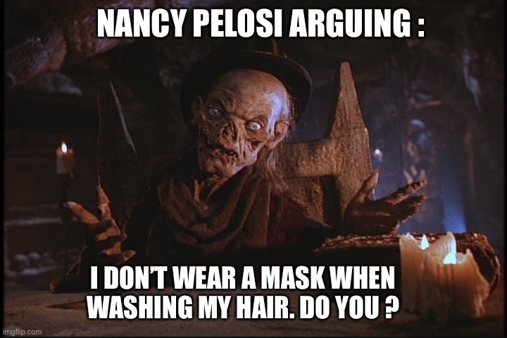Confused Cryptkeeper | NANCY PELOSI ARGUING : I DON’T WEAR A MASK WHEN WASHING MY HAIR. DO YOU ? | image tagged in confused cryptkeeper | made w/ Imgflip meme maker