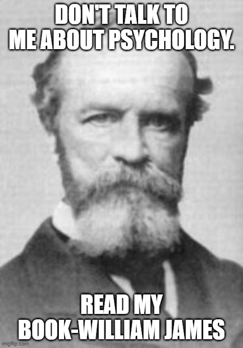 psychology william james | DON'T TALK TO ME ABOUT PSYCHOLOGY. READ MY BOOK-WILLIAM JAMES | image tagged in memes | made w/ Imgflip meme maker