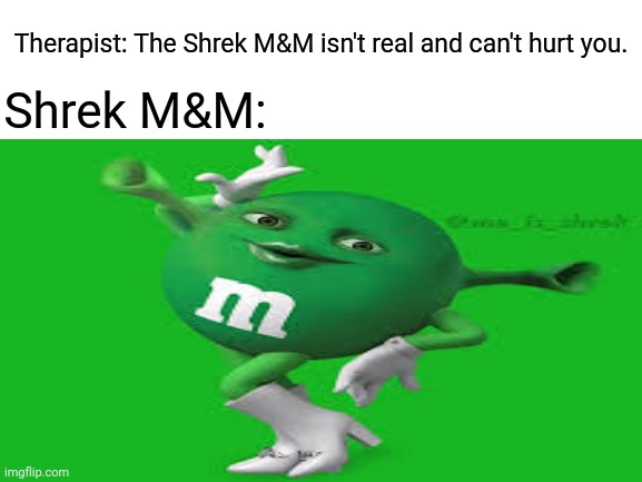Shrek M&M | Therapist: The Shrek M&M isn't real and can't hurt you. Shrek M&M: | image tagged in funny memes,shrek,memes,meme,blank white template,funny | made w/ Imgflip meme maker