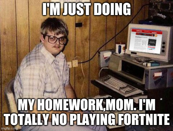 guy playing fortnite | I'M JUST DOING; MY HOMEWORK,MOM. I'M TOTALLY NO PLAYING FORTNITE | image tagged in memes,internet guide | made w/ Imgflip meme maker