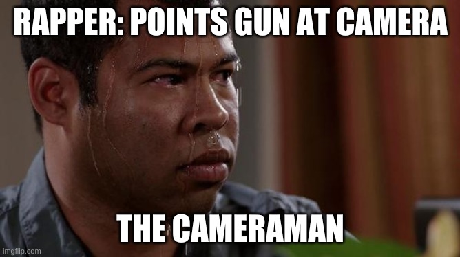 sweating bullets | RAPPER: POINTS GUN AT CAMERA; THE CAMERAMAN | image tagged in sweating bullets | made w/ Imgflip meme maker
